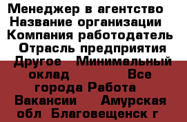 Менеджер в агентство › Название организации ­ Компания-работодатель › Отрасль предприятия ­ Другое › Минимальный оклад ­ 25 000 - Все города Работа » Вакансии   . Амурская обл.,Благовещенск г.